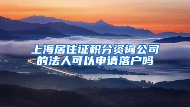 上海居住证积分资询公司的法人可以申请落户吗