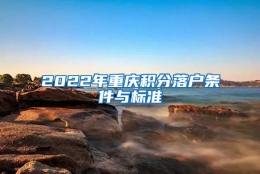 2022年重庆积分落户条件与标准