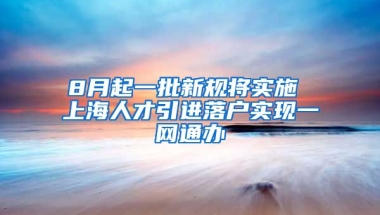 8月起一批新规将实施 上海人才引进落户实现一网通办