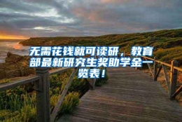 无需花钱就可读研，教育部最新研究生奖助学金一览表！