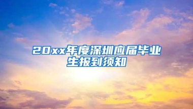 20xx年度深圳应届毕业生报到须知