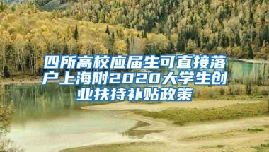 四所高校应届生可直接落户上海附2020大学生创业扶持补贴政策