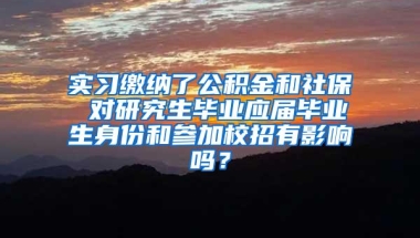 实习缴纳了公积金和社保 对研究生毕业应届毕业生身份和参加校招有影响吗？