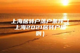 上海居转户落户条件（上海2021居转户细则）