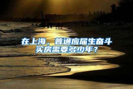 在上海，普通应届生奋斗买房需要多少年？