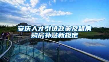 安庆人才引进政策及租房购房补贴新规定