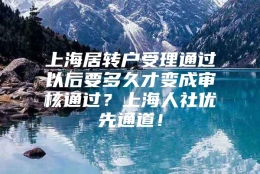 上海居转户受理通过以后要多久才变成审核通过？上海人社优先通道！