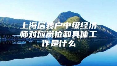 上海居转户中级经济师对应岗位和具体工作是什么