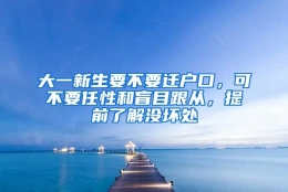 大一新生要不要迁户口，可不要任性和盲目跟从，提前了解没坏处