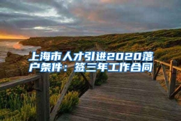 上海市人才引进2020落户条件：签三年工作合同