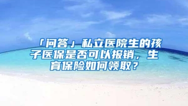 「问答」私立医院生的孩子医保是否可以报销，生育保险如何领取？