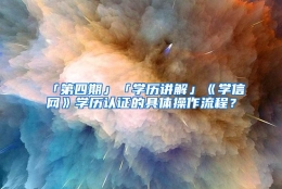 「第四期」「学历讲解」《学信网》学历认证的具体操作流程？