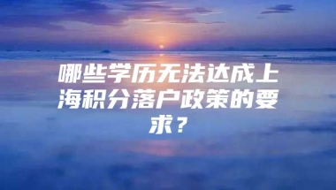 哪些学历无法达成上海积分落户政策的要求？