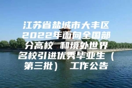 江苏省盐城市大丰区2022年面向全国部分高校 和境外世界名校引进优秀毕业生（第三批） 工作公告