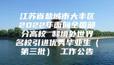 江苏省盐城市大丰区2022年面向全国部分高校 和境外世界名校引进优秀毕业生（第三批） 工作公告