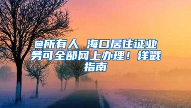 @所有人 海口居住证业务可全部网上办理！详戳指南→