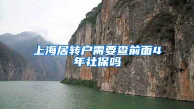 上海居转户需要查前面4年社保吗