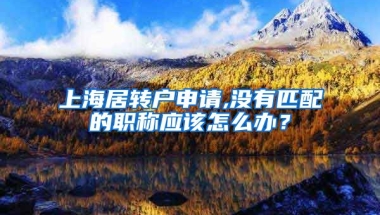 上海居转户申请,没有匹配的职称应该怎么办？