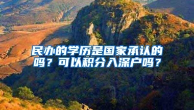 民办的学历是国家承认的吗？可以积分入深户吗？