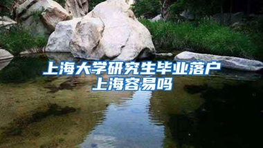 上海大学研究生毕业落户上海容易吗