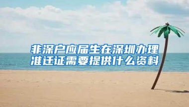 非深户应届生在深圳办理准迁证需要提供什么资料