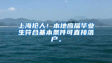 上海抢人！本地应届毕业生符合基本条件可直接落户。