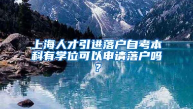 上海人才引进落户自考本科有学位可以申请落户吗？