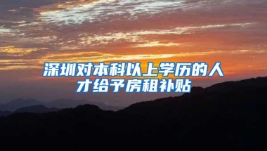 深圳对本科以上学历的人才给予房租补贴