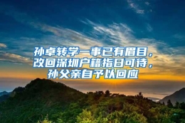 孙卓转学一事已有眉目，改回深圳户籍指日可待，孙父亲自予以回应