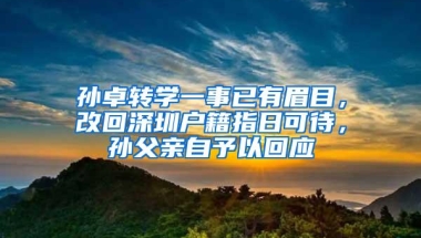 孙卓转学一事已有眉目，改回深圳户籍指日可待，孙父亲自予以回应