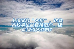 上海又放“大招”，这些高校学生能直接落户，还能吸引人才吗？