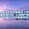 985大学毕业能在上海直接落户吗 上海落户新政只能2020应届生吗