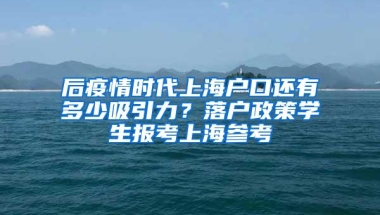 后疫情时代上海户口还有多少吸引力？落户政策学生报考上海参考