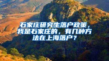 石家庄研究生落户政策，我是石家庄的，有几种方法在上海落户？