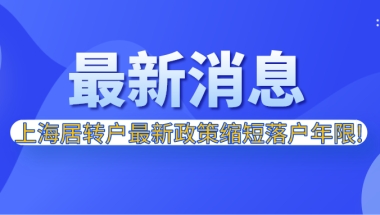 2021年上海居转户最新政策缩短落户年限,落户上海更容易啦！