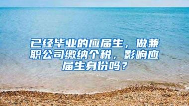 已经毕业的应届生，做兼职公司缴纳个税，影响应届生身份吗？