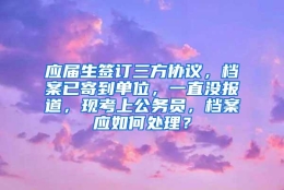 应届生签订三方协议，档案已寄到单位，一直没报道，现考上公务员，档案应如何处理？