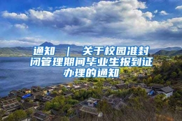 通知 ｜ 关于校园准封闭管理期间毕业生报到证办理的通知