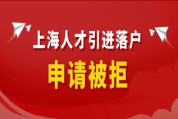 上海人才引进落户申请被拒！竟然因为这3个原因