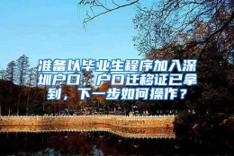 准备以毕业生程序加入深圳户口，户口迁移证已拿到，下一步如何操作？