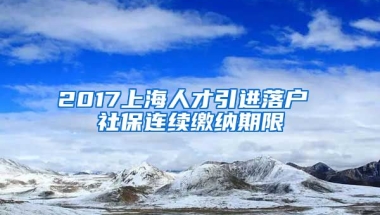 2017上海人才引进落户 社保连续缴纳期限