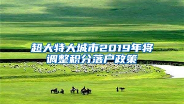 超大特大城市2019年将调整积分落户政策