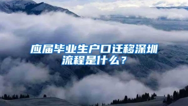 应届毕业生户口迁移深圳流程是什么？