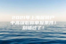 2021年上海居转户中高级职称申报条件！别错过了！