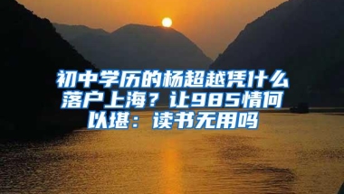 初中学历的杨超越凭什么落户上海？让985情何以堪：读书无用吗