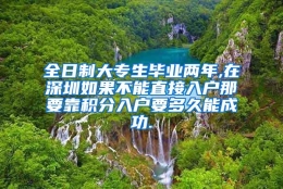 全日制大专生毕业两年,在深圳如果不能直接入户那要靠积分入户要多久能成功.