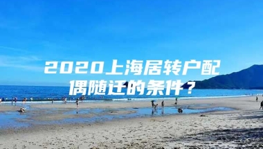 2020上海居转户配偶随迁的条件？