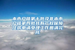 本市户籍第十批及非本市户籍第四批共有产权保障住房申请受理工作圆满完成