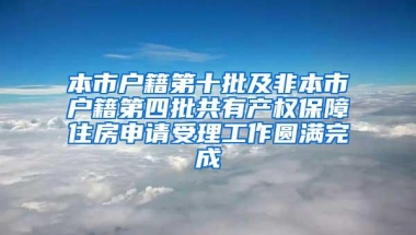 本市户籍第十批及非本市户籍第四批共有产权保障住房申请受理工作圆满完成