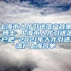 上海市人才引进落户政策 博士 上海市人才引进落户吧 2021年人才引进落户上海名单